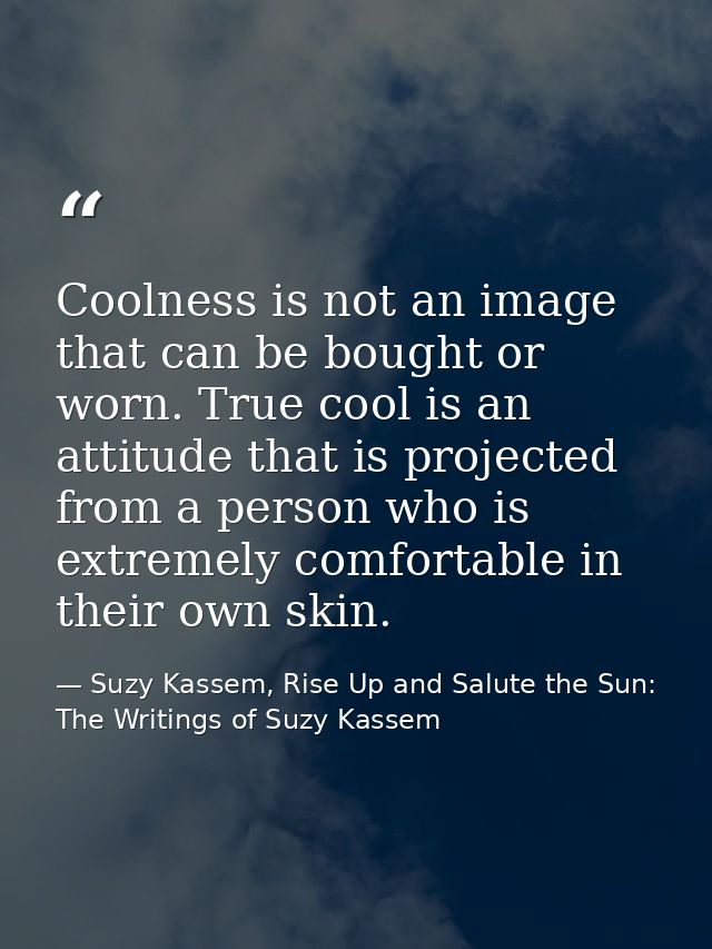 Coolness is not an image that can be bought or worn. True cool is an attitude that is projected from a person who is ext — Suzy Kassem, Rise Up and Salute the Sun: The Writings of Suzy Kassem