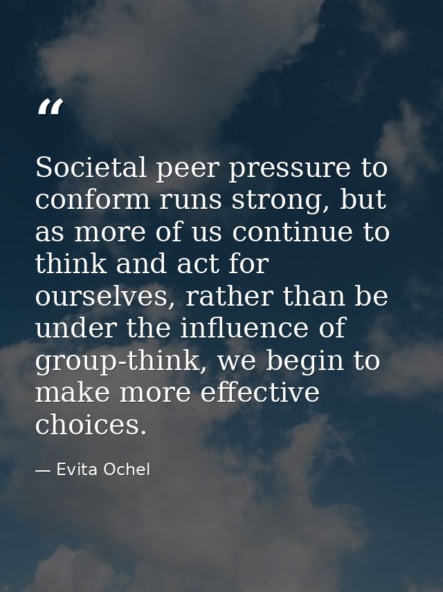 Societal peer pressure to conform runs strong, but as more of us continue to think and act for ourselves, rather than be — Evita Ochel