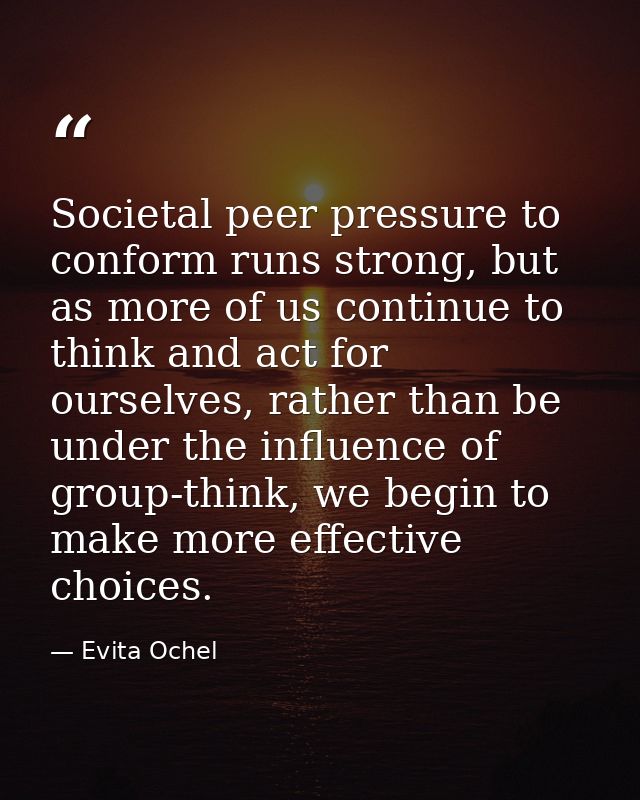 Societal peer pressure to conform runs strong, but as more of us continue to think and act for ourselves, rather than be — Evita Ochel