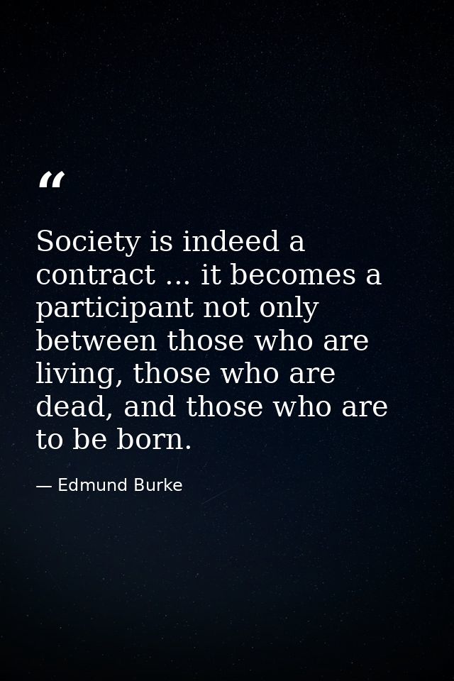 Society is indeed a contract ... it becomes a participant not only between those who are living, those who are dead, and — Edmund Burke
