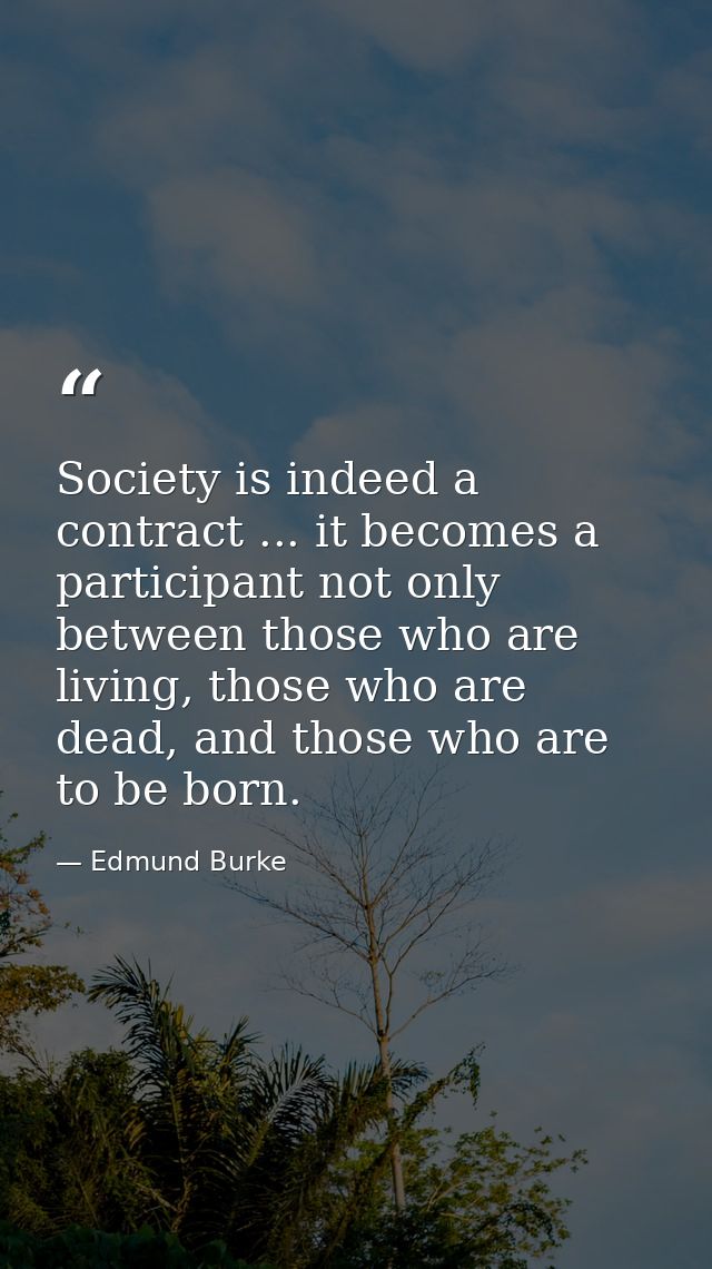 Society is indeed a contract ... it becomes a participant not only between those who are living, those who are dead, and — Edmund Burke