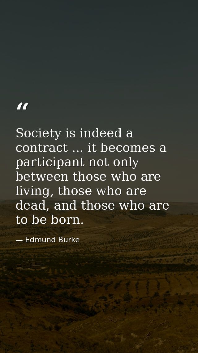 Society is indeed a contract ... it becomes a participant not only between those who are living, those who are dead, and — Edmund Burke