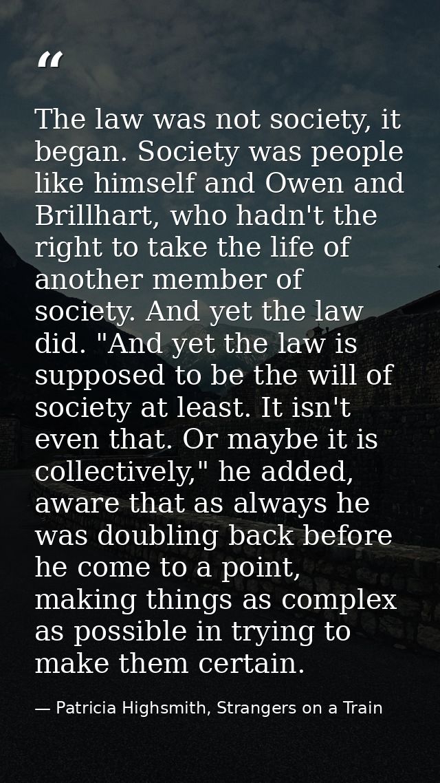 The law was not society, it began. Society was people like himself and Owen and Brillhart, who hadn't the right to take  — Patricia Highsmith, Strangers on a Train