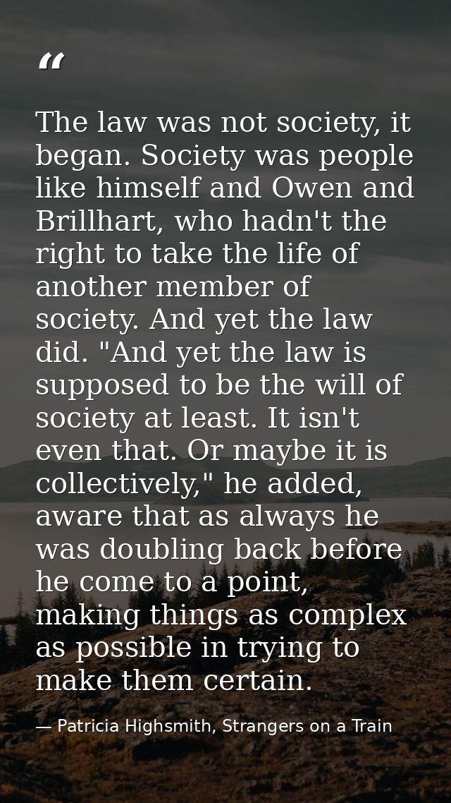 The law was not society, it began. Society was people like himself and Owen and Brillhart, who hadn't the right to take  — Patricia Highsmith, Strangers on a Train