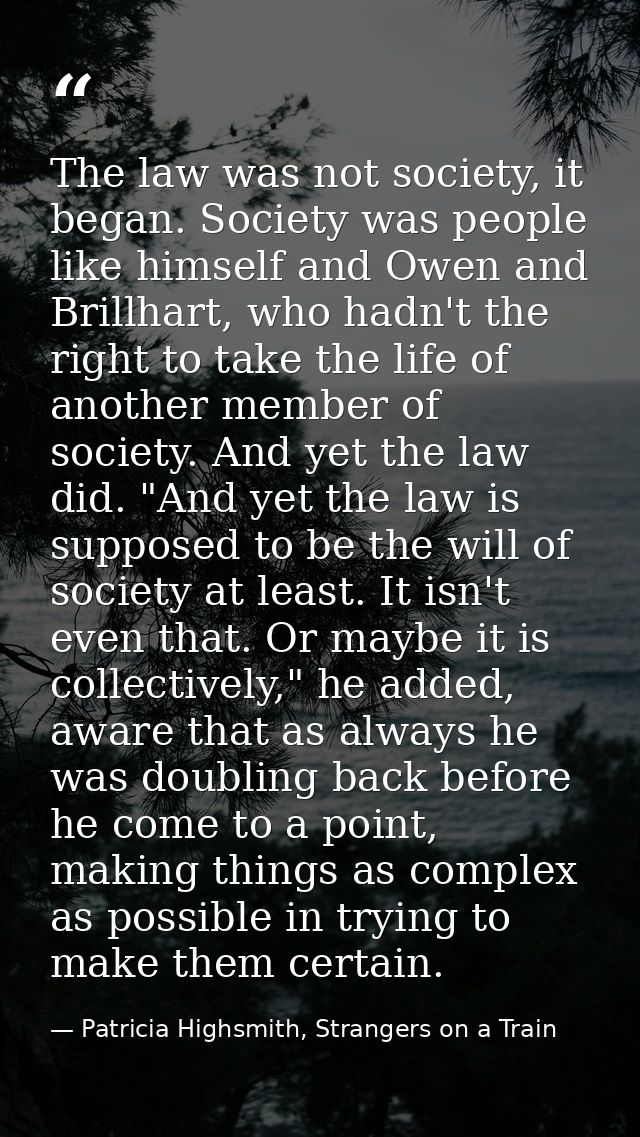 The law was not society, it began. Society was people like himself and Owen and Brillhart, who hadn't the right to take  — Patricia Highsmith, Strangers on a Train