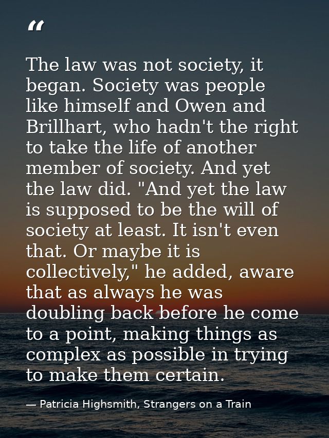 The law was not society, it began. Society was people like himself and Owen and Brillhart, who hadn't the right to take  — Patricia Highsmith, Strangers on a Train