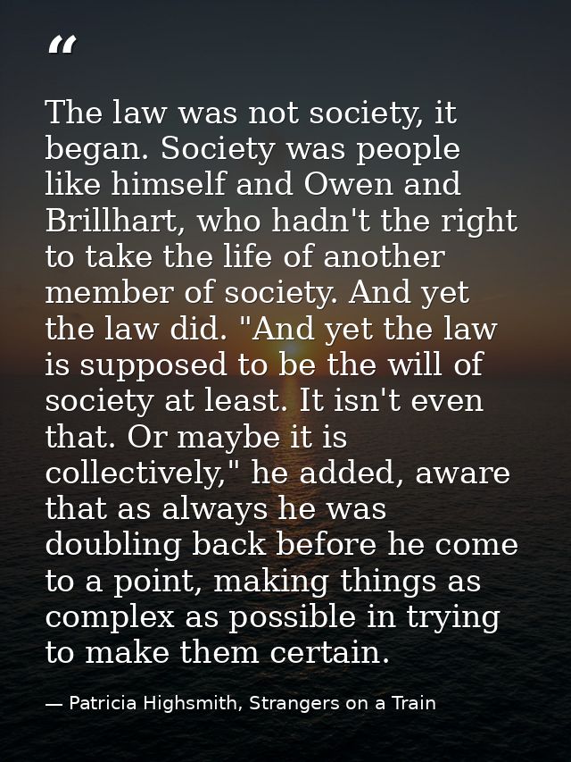 The law was not society, it began. Society was people like himself and Owen and Brillhart, who hadn't the right to take  — Patricia Highsmith, Strangers on a Train