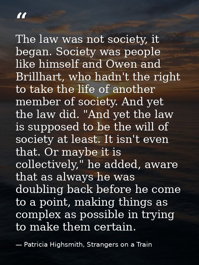The law was not society, it began. Society was people like himself and Owen and Brillhart, who hadn't the right to take  — Patricia Highsmith, Strangers on a Train