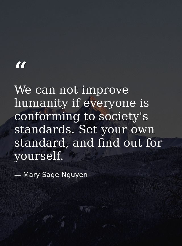 We can not improve humanity if everyone is conforming to society's standards. Set your own standard, and find out for yo — Mary Sage Nguyen