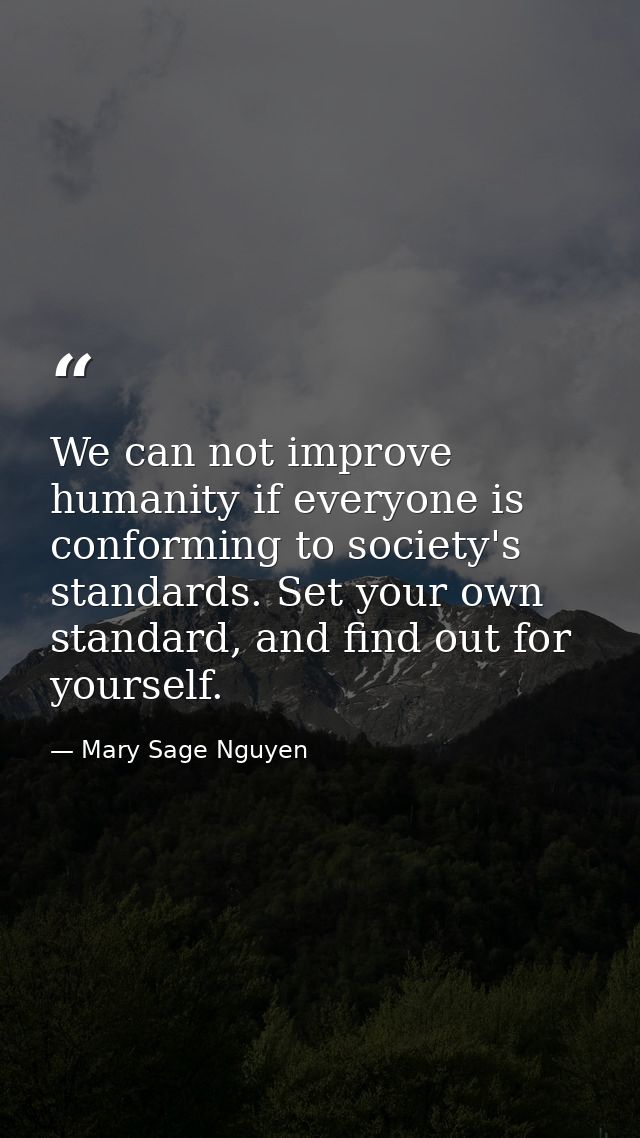 We can not improve humanity if everyone is conforming to society's standards. Set your own standard, and find out for yo — Mary Sage Nguyen