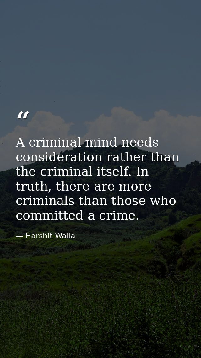 A criminal mind needs consideration rather than the criminal itself. In truth, there are more criminals than those who c — Harshit Walia