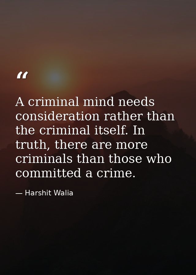 A criminal mind needs consideration rather than the criminal itself. In truth, there are more criminals than those who c — Harshit Walia