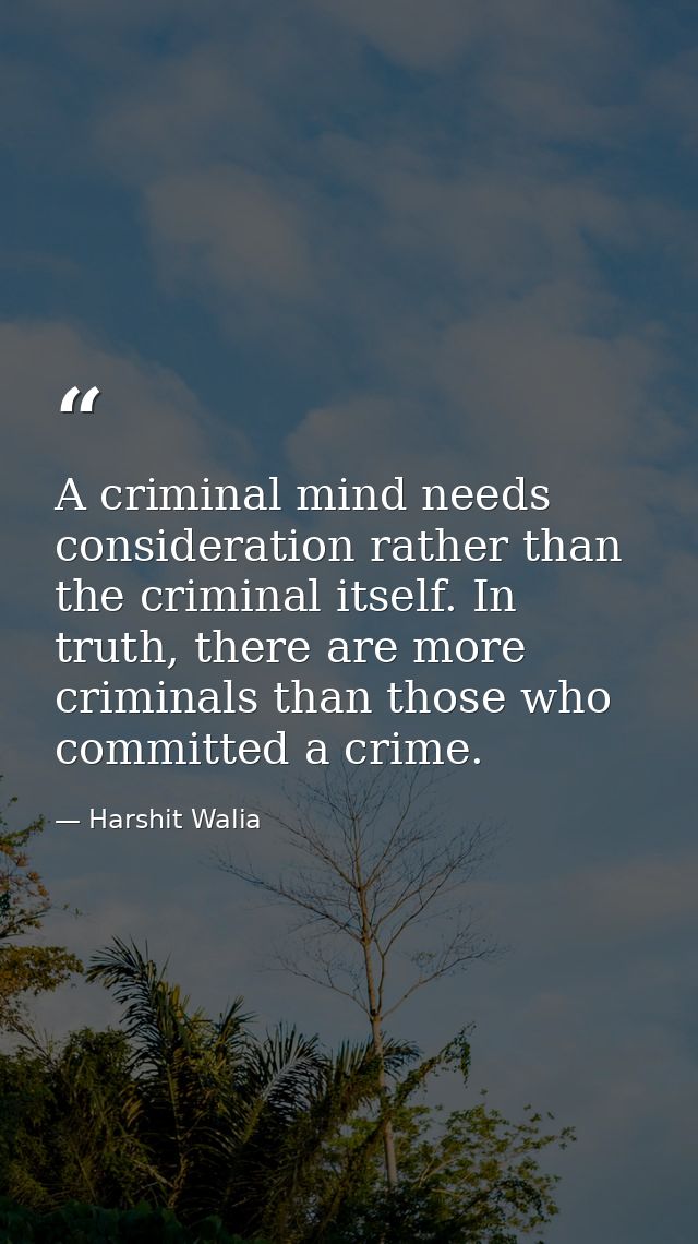 A criminal mind needs consideration rather than the criminal itself. In truth, there are more criminals than those who c — Harshit Walia