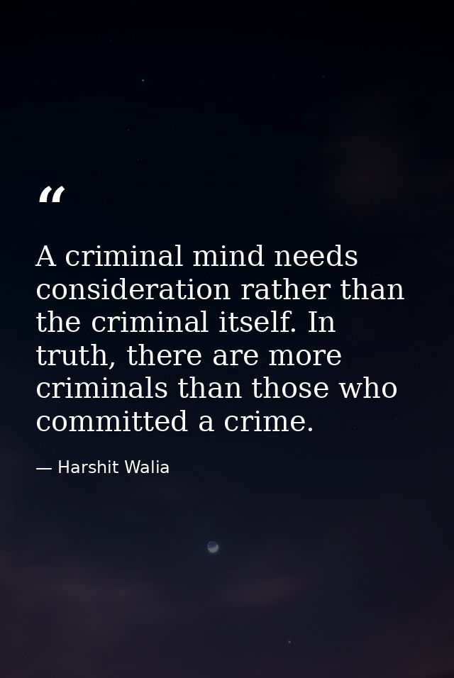 A criminal mind needs consideration rather than the criminal itself. In truth, there are more criminals than those who c — Harshit Walia