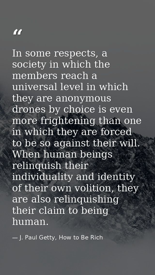 In some respects, a society in which the members reach a universal level in which they are anonymous drones by choice is — J. Paul Getty, How to Be Rich