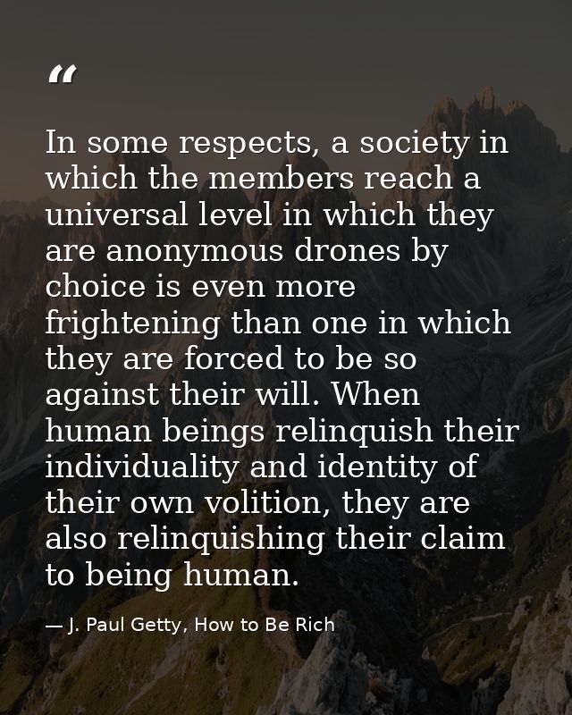In some respects, a society in which the members reach a universal level in which they are anonymous drones by choice is — J. Paul Getty, How to Be Rich