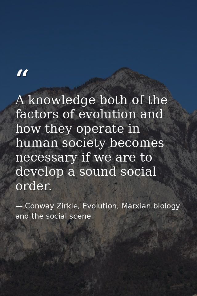 A knowledge both of the factors of evolution and how they operate in human society becomes necessary if we are to develo — Conway Zirkle, Evolution, Marxian biology and the social scene