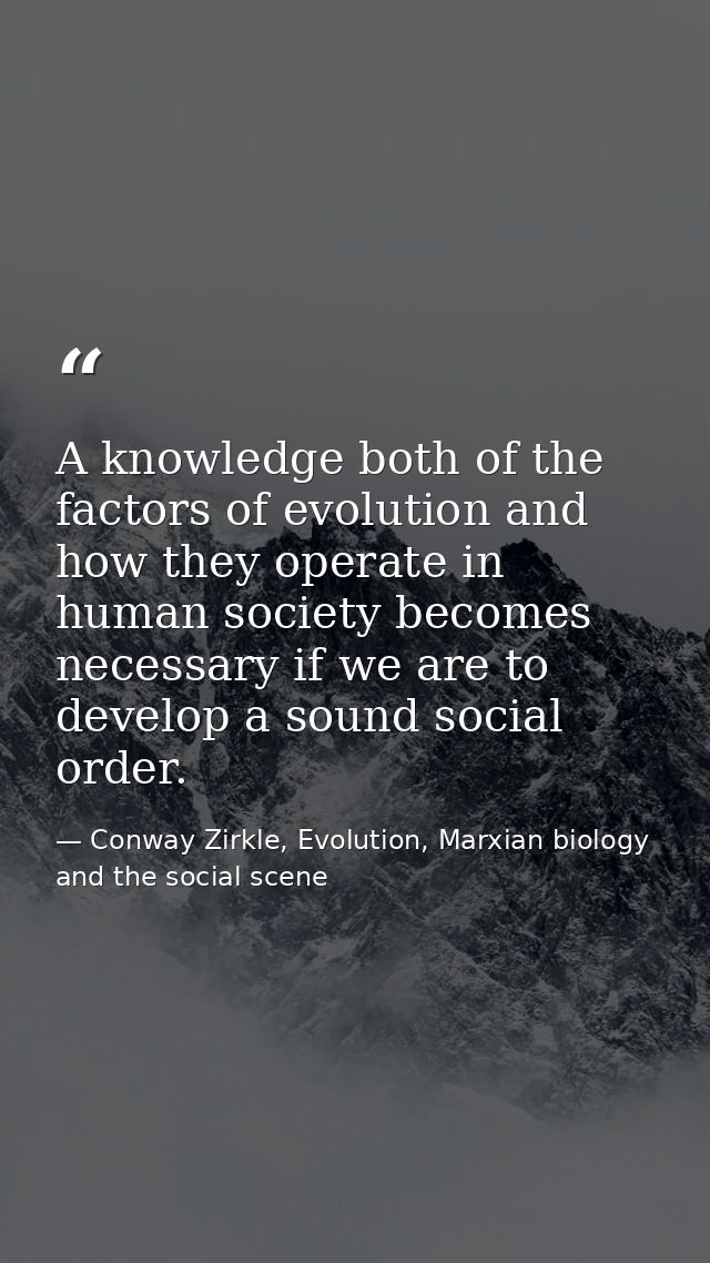 A knowledge both of the factors of evolution and how they operate in human society becomes necessary if we are to develo — Conway Zirkle, Evolution, Marxian biology and the social scene