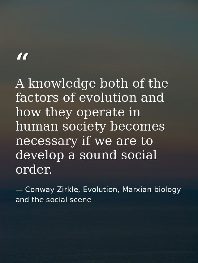 A knowledge both of the factors of evolution and how they operate in human society becomes necessary if we are to develo — Conway Zirkle, Evolution, Marxian biology and the social scene