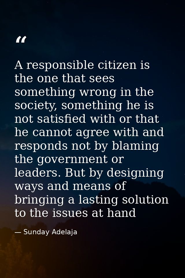 A responsible citizen is the one that sees something wrong in the society, something he is not satisfied with or that he — Sunday Adelaja
