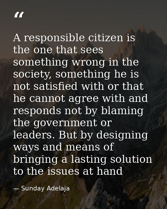 A responsible citizen is the one that sees something wrong in the society, something he is not satisfied with or that he — Sunday Adelaja