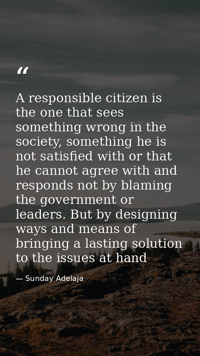 A responsible citizen is the one that sees something wrong in the society, something he is not satisfied with or that he — Sunday Adelaja