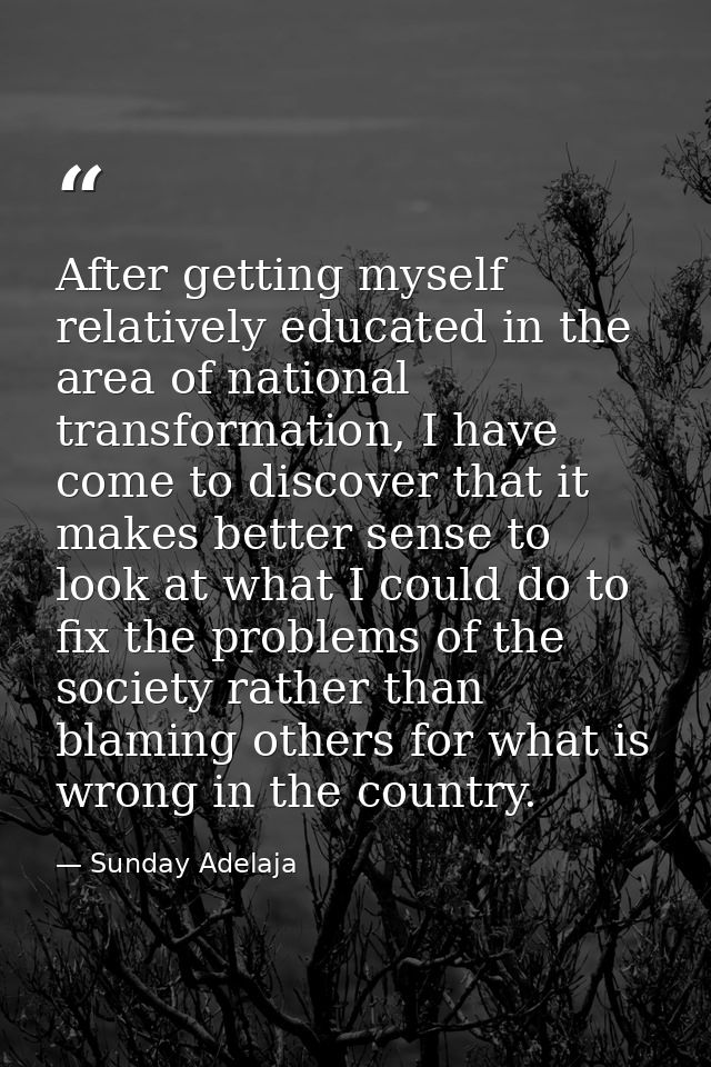 After getting myself relatively educated in the area of national transformation, I have come to discover that it makes b — Sunday Adelaja