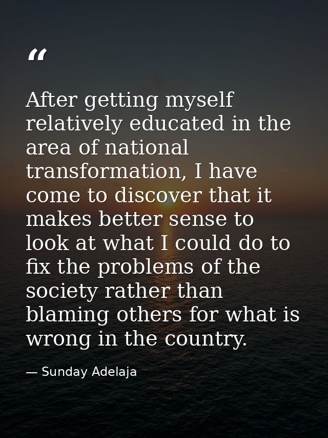 After getting myself relatively educated in the area of national transformation, I have come to discover that it makes b — Sunday Adelaja