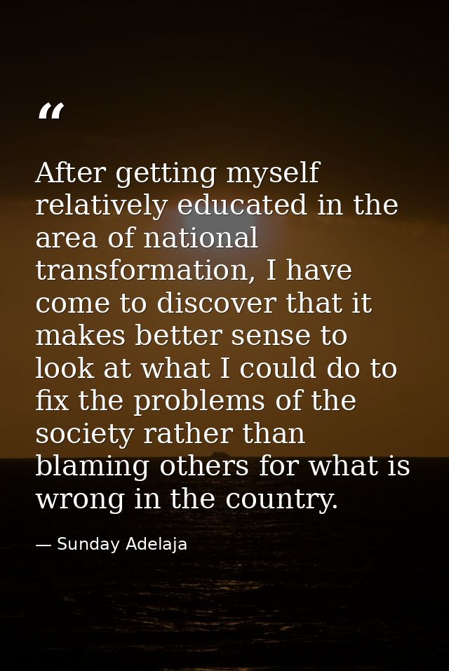 After getting myself relatively educated in the area of national transformation, I have come to discover that it makes b — Sunday Adelaja