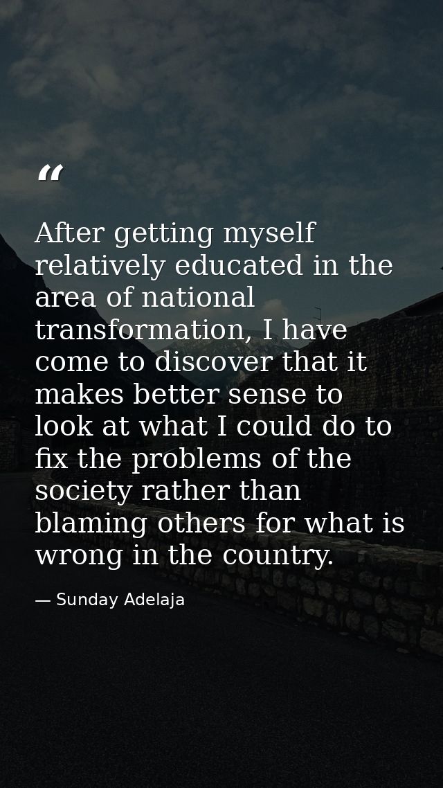 After getting myself relatively educated in the area of national transformation, I have come to discover that it makes b — Sunday Adelaja