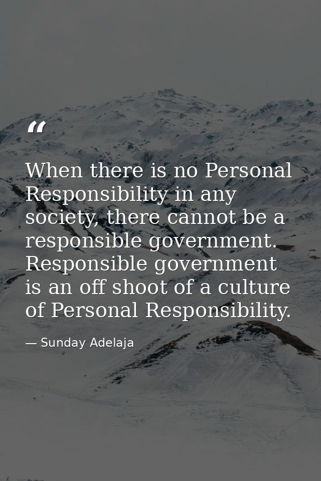 When there is no Personal Responsibility in any society, there cannot be a responsible government. Responsible governmen — Sunday Adelaja