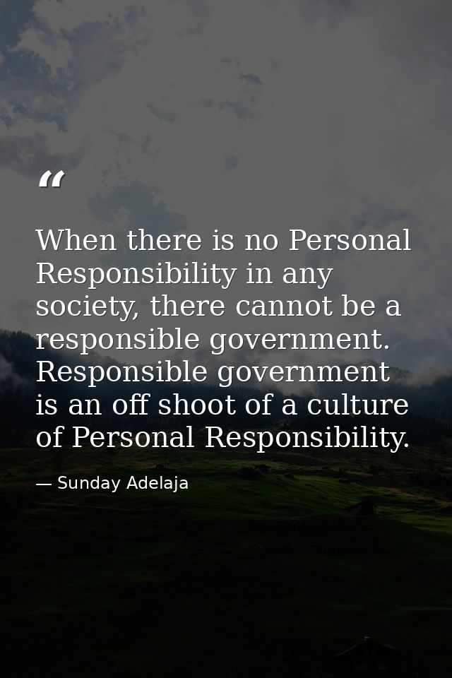 When there is no Personal Responsibility in any society, there cannot be a responsible government. Responsible governmen — Sunday Adelaja