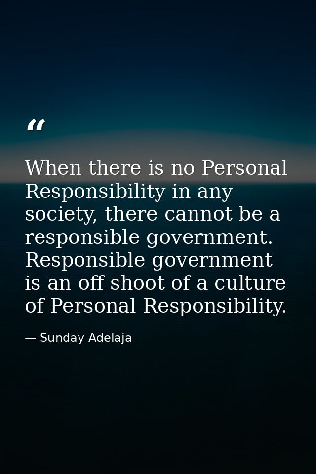 When there is no Personal Responsibility in any society, there cannot be a responsible government. Responsible governmen — Sunday Adelaja
