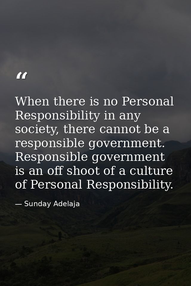 When there is no Personal Responsibility in any society, there cannot be a responsible government. Responsible governmen — Sunday Adelaja