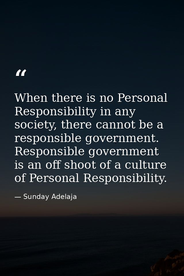 When there is no Personal Responsibility in any society, there cannot be a responsible government. Responsible governmen — Sunday Adelaja