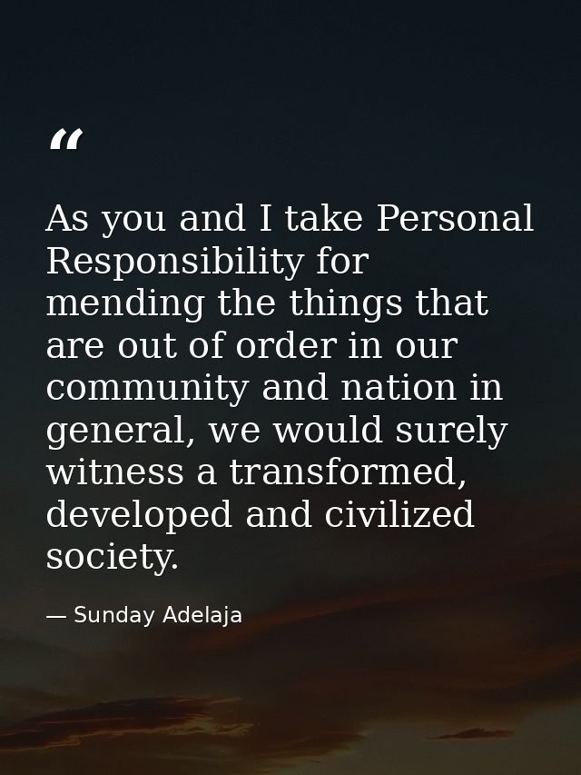 As you and I take Personal Responsibility for mending the things that are out of order in our community and nation in ge — Sunday Adelaja