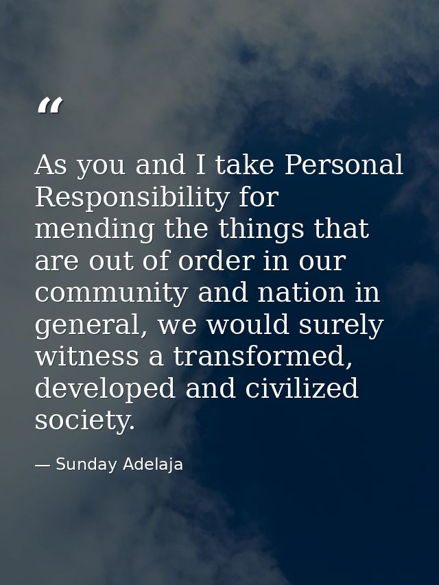 As you and I take Personal Responsibility for mending the things that are out of order in our community and nation in ge — Sunday Adelaja