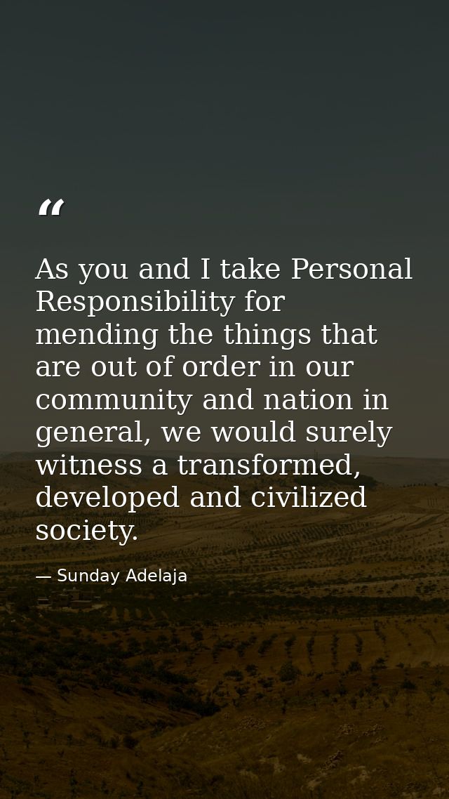 As you and I take Personal Responsibility for mending the things that are out of order in our community and nation in ge — Sunday Adelaja