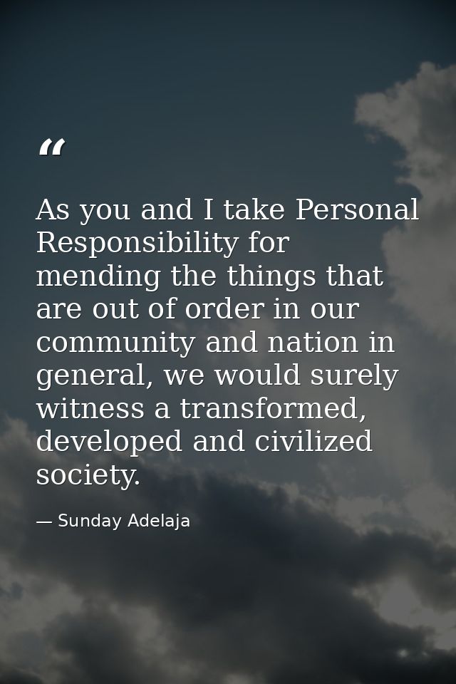 As you and I take Personal Responsibility for mending the things that are out of order in our community and nation in ge — Sunday Adelaja
