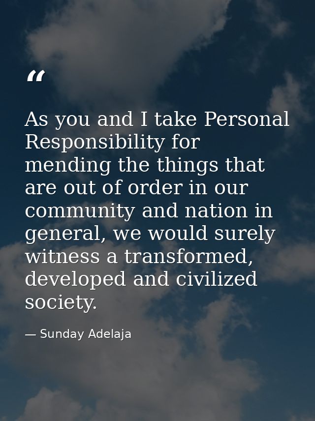 As you and I take Personal Responsibility for mending the things that are out of order in our community and nation in ge — Sunday Adelaja