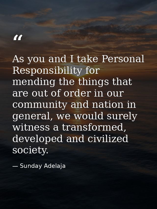 As you and I take Personal Responsibility for mending the things that are out of order in our community and nation in ge — Sunday Adelaja