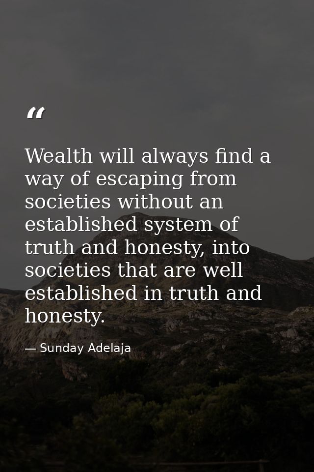 Wealth will always find a way of escaping from societies without an established system of truth and honesty, into societ — Sunday Adelaja