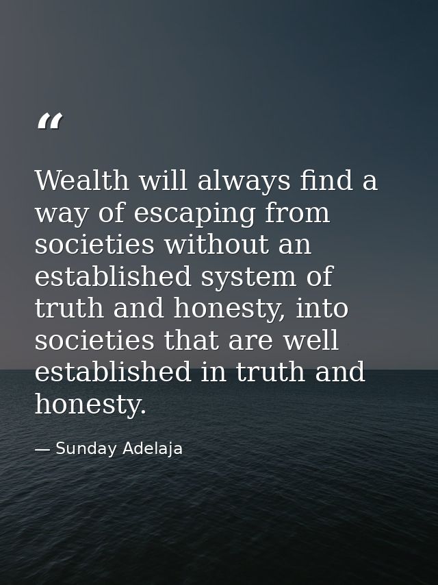 Wealth will always find a way of escaping from societies without an established system of truth and honesty, into societ — Sunday Adelaja