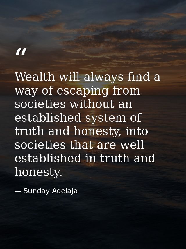 Wealth will always find a way of escaping from societies without an established system of truth and honesty, into societ — Sunday Adelaja