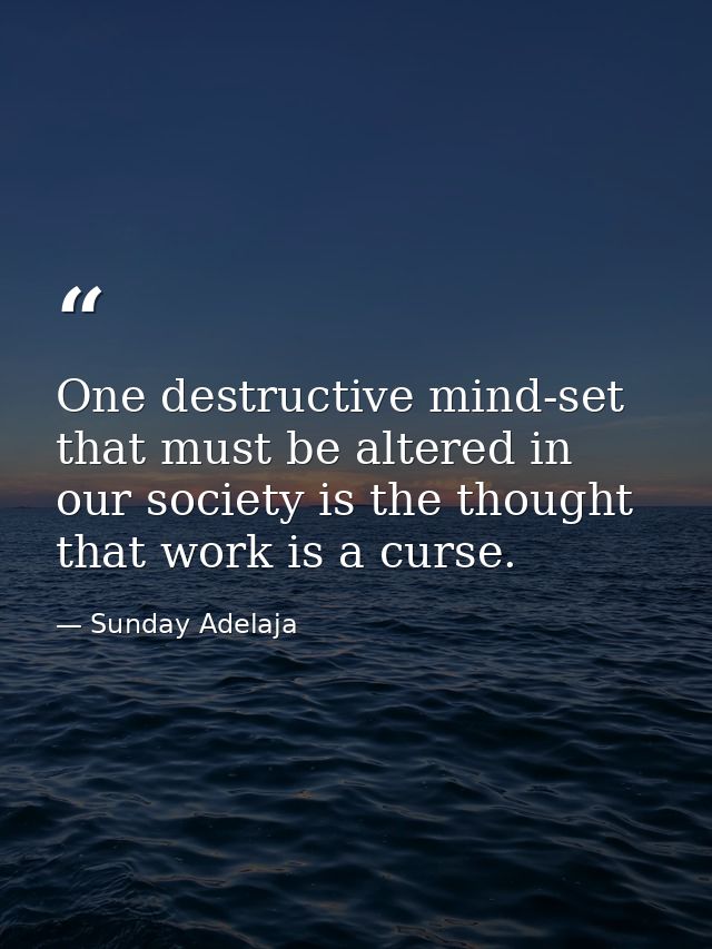 One destructive mind-set that must be altered in our society is the thought that work is a curse. — Sunday Adelaja