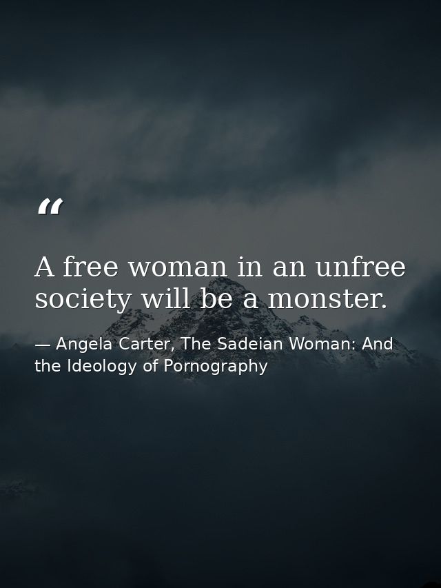 A free woman in an unfree society will be a monster. — Angela Carter, The Sadeian Woman: And the Ideology of Pornography
