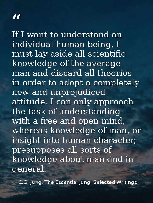 If I want to understand an individual human being, I must lay aside all scientific knowledge of the average man and disc — C.G. Jung, The Essential Jung: Selected Writings
