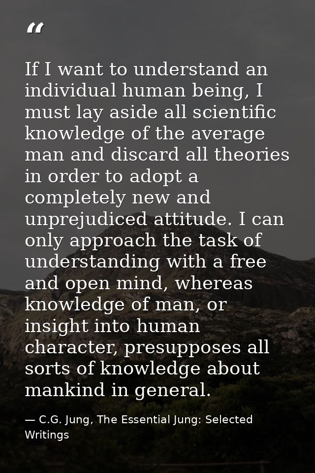 If I want to understand an individual human being, I must lay aside all scientific knowledge of the average man and disc — C.G. Jung, The Essential Jung: Selected Writings