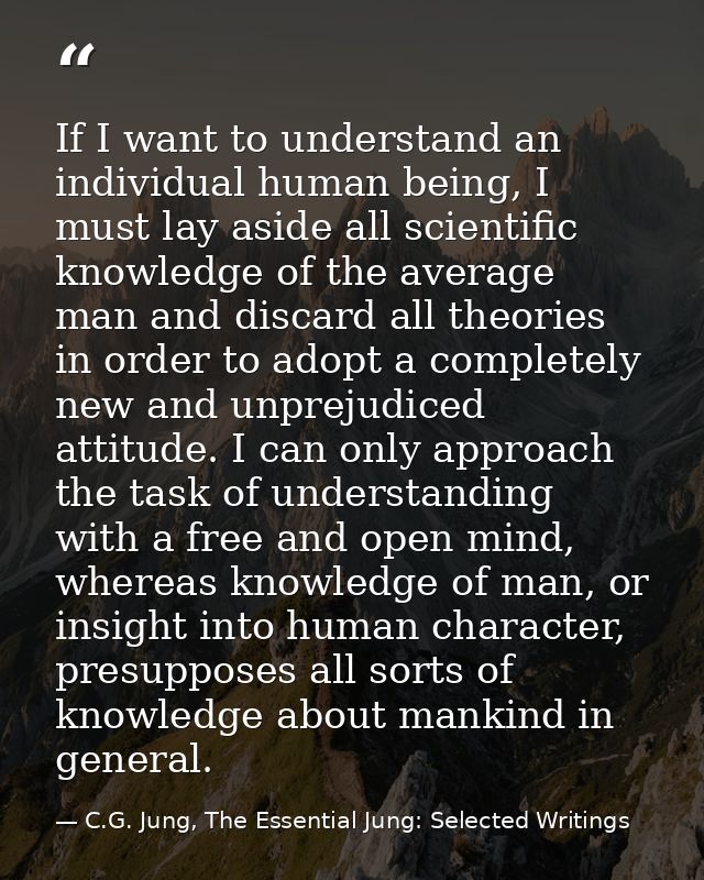 If I want to understand an individual human being, I must lay aside all scientific knowledge of the average man and disc — C.G. Jung, The Essential Jung: Selected Writings