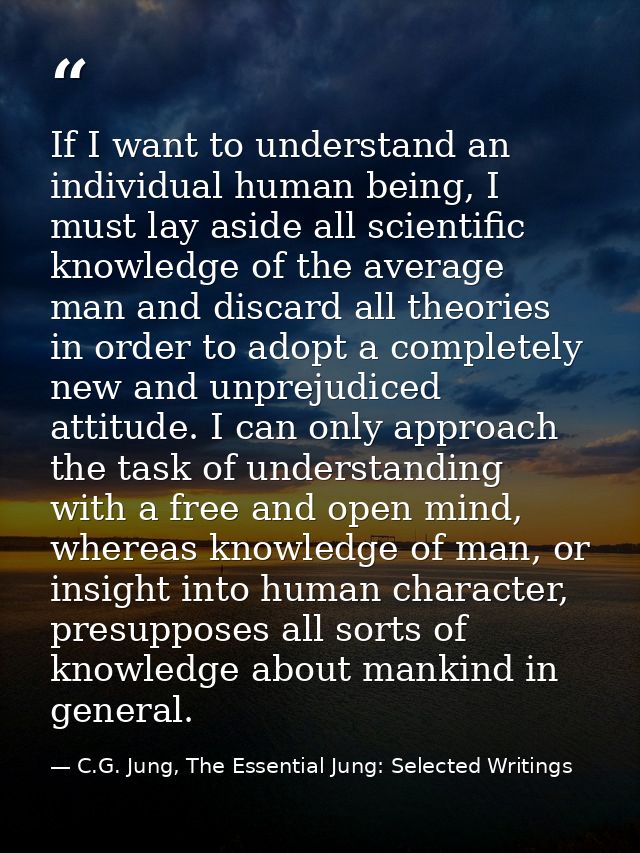 If I want to understand an individual human being, I must lay aside all scientific knowledge of the average man and disc — C.G. Jung, The Essential Jung: Selected Writings